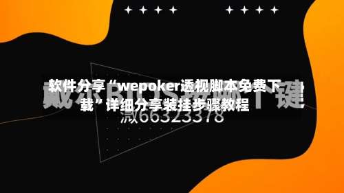 软件分享“wepoker透视脚本免费下载	”详细分享装挂步骤教程-第1张图片