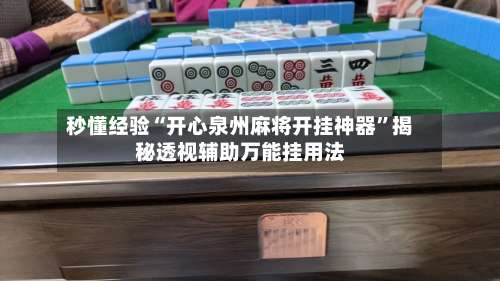 秒懂经验“开心泉州麻将开挂神器”揭秘透视辅助万能挂用法-第1张图片