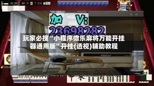 玩家必搜“小程序微乐麻将万能开挂器通用版	”开挂(透视)辅助教程-第2张图片