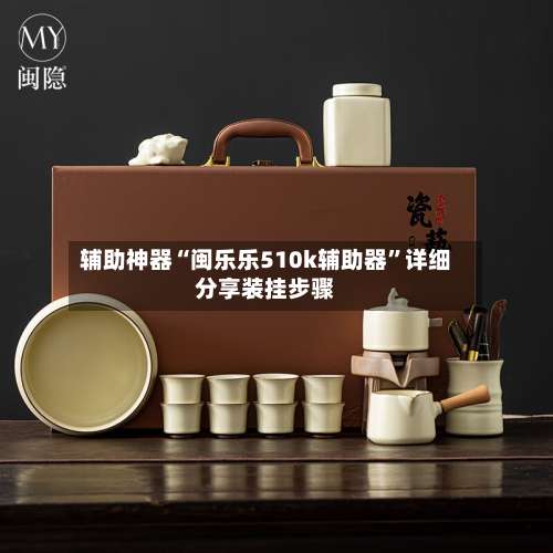 辅助神器“闽乐乐510k辅助器	”详细分享装挂步骤-第1张图片