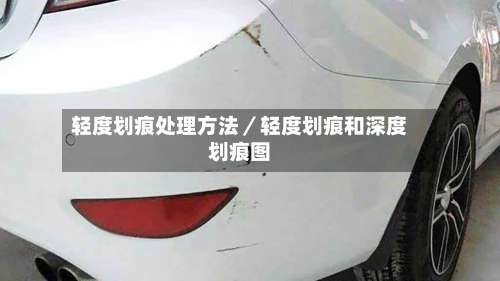 轻度划痕处理方法／轻度划痕和深度划痕图-第2张图片