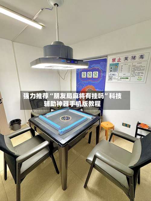 强力推荐“朋友局麻将有挂吗	”科技辅助神器手机版教程-第3张图片