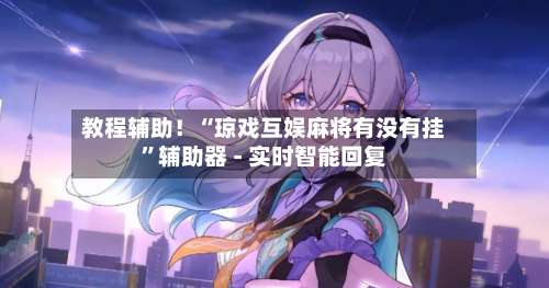 教程辅助！“琼戏互娱麻将有没有挂”辅助器 - 实时智能回复-第1张图片