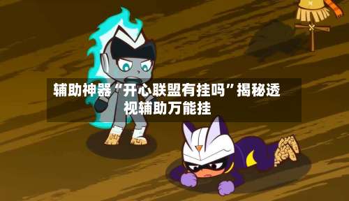 辅助神器“开心联盟有挂吗	”揭秘透视辅助万能挂-第2张图片