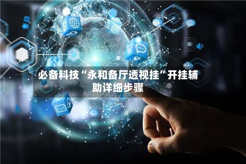 必备科技“永和备厅透视挂”开挂辅助详细步骤-第1张图片