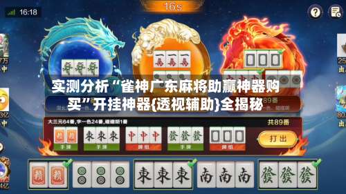 实测分析“雀神广东麻将助赢神器购买”开挂神器{透视辅助}全揭秘-第1张图片