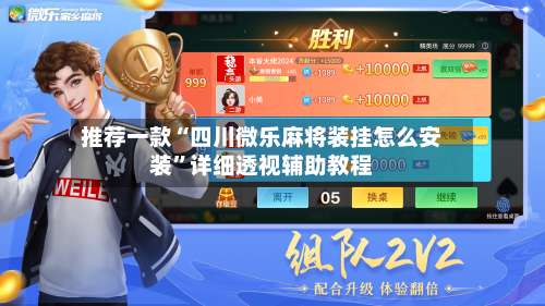 推荐一款“四川微乐麻将装挂怎么安装”详细透视辅助教程-第1张图片