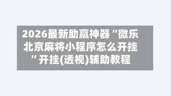 2026最新助赢神器“微乐北京麻将小程序怎么开挂”开挂(透视)辅助教程-第1张图片