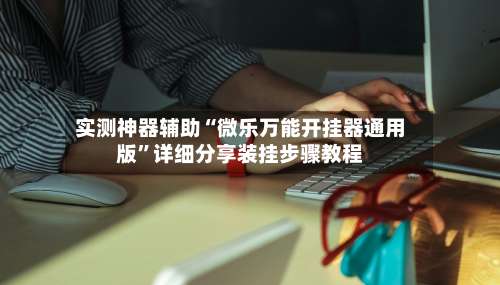 实测神器辅助“微乐万能开挂器通用版”详细分享装挂步骤教程-第3张图片