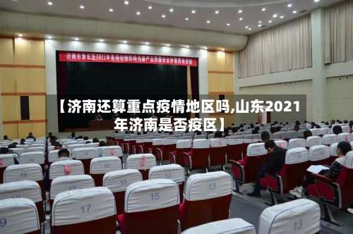 【济南还算重点疫情地区吗,山东2021年济南是否疫区】-第2张图片