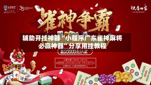 辅助开挂神器“小程序广东雀神麻将必赢神器	”分享用挂教程-第1张图片