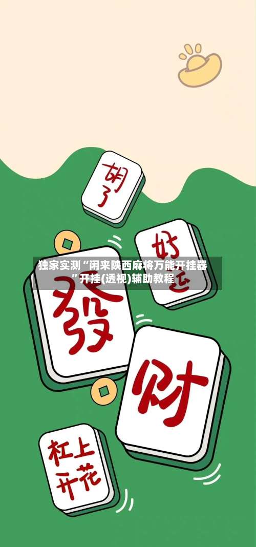独家实测“闲来陕西麻将万能开挂器	”开挂(透视)辅助教程-第1张图片