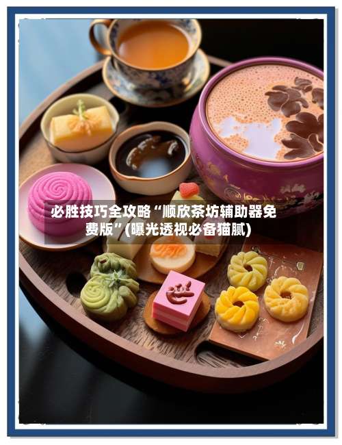 必胜技巧全攻略“顺欣茶坊辅助器免费版”(曝光透视必备猫腻)-第2张图片