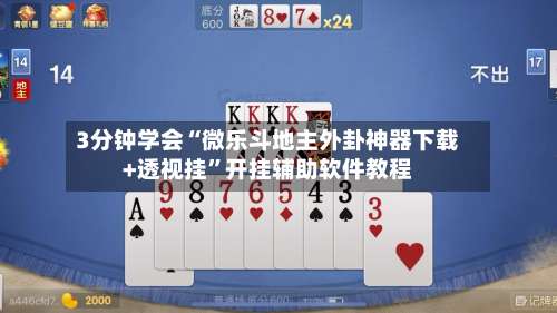 3分钟学会“微乐斗地主外卦神器下载+透视挂”开挂辅助软件教程-第2张图片