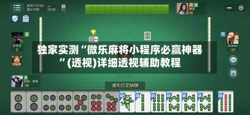 独家实测“微乐麻将小程序必赢神器”(透视)详细透视辅助教程-第2张图片