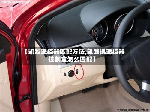 【凯越遥控器匹配方法,凯越换遥控器控制盒怎么匹配】-第2张图片