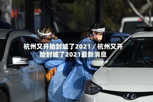 杭州又开始封城了2021／杭州又开始封城了2021最新消息-第2张图片