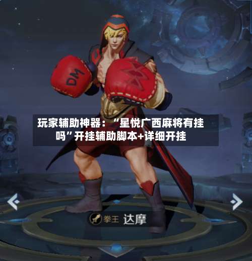 玩家辅助神器：“星悦广西麻将有挂吗”开挂辅助脚本+详细开挂-第1张图片