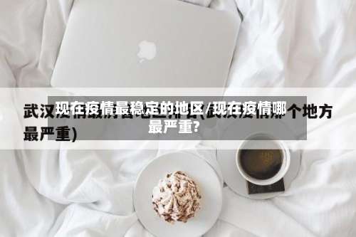 现在疫情最稳定的地区/现在疫情哪最严重?-第2张图片