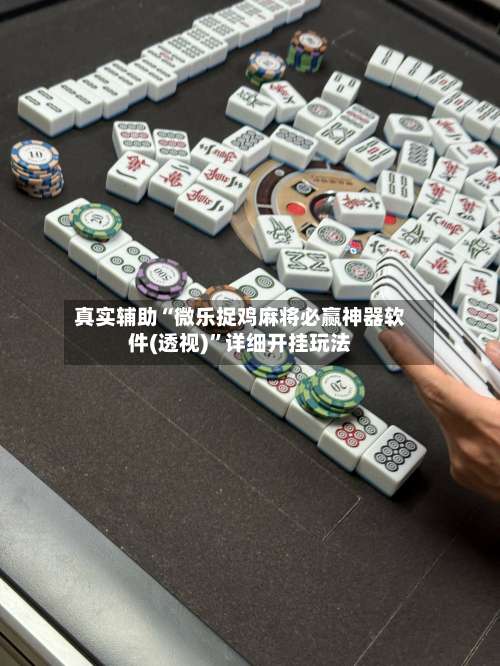 真实辅助“微乐捉鸡麻将必赢神器软件(透视)”详细开挂玩法-第3张图片