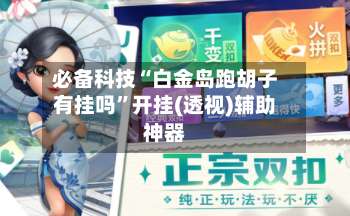 必备科技“白金岛跑胡子有挂吗	”开挂(透视)辅助神器-第2张图片