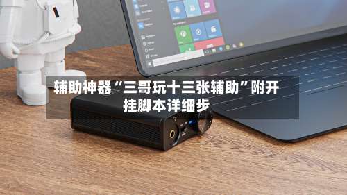 辅助神器“三哥玩十三张辅助	”附开挂脚本详细步-第3张图片