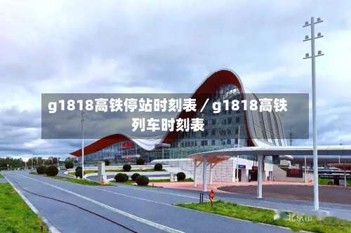 g1818高铁停站时刻表／g1818高铁列车时刻表-第1张图片
