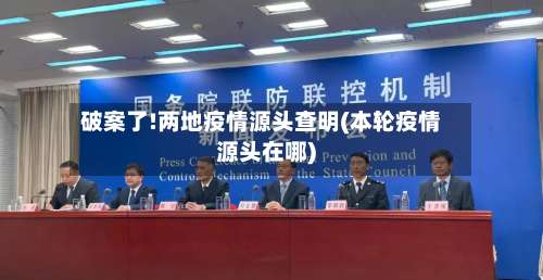 破案了!两地疫情源头查明(本轮疫情源头在哪)-第1张图片