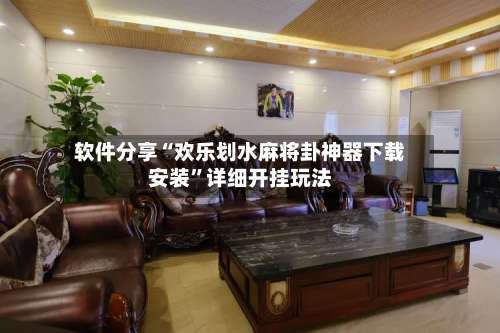 软件分享“欢乐划水麻将卦神器下载安装”详细开挂玩法-第1张图片