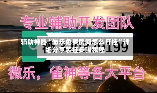 辅助神器“微乐免费房间怎么开挂”详细分享装挂步骤教程-第3张图片
