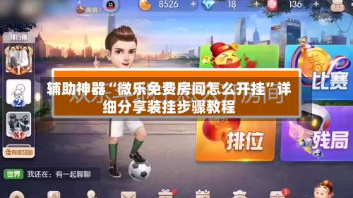 辅助神器“微乐免费房间怎么开挂	”详细分享装挂步骤教程-第2张图片