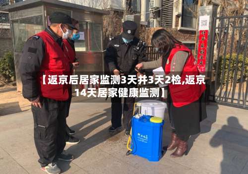 【返京后居家监测3天并3天2检,返京14天居家健康监测】-第1张图片