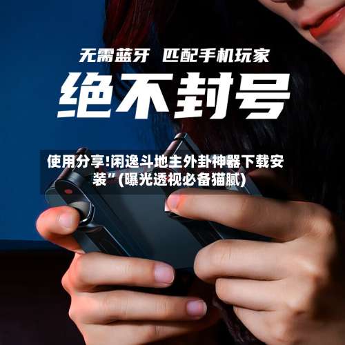 使用分享!闲逸斗地主外卦神器下载安装”(曝光透视必备猫腻)-第1张图片