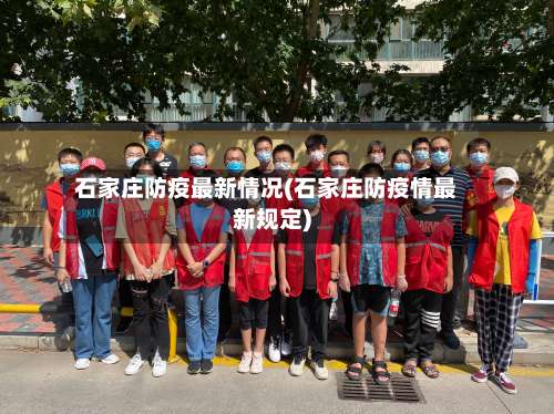 石家庄防疫最新情况(石家庄防疫情最新规定)-第1张图片