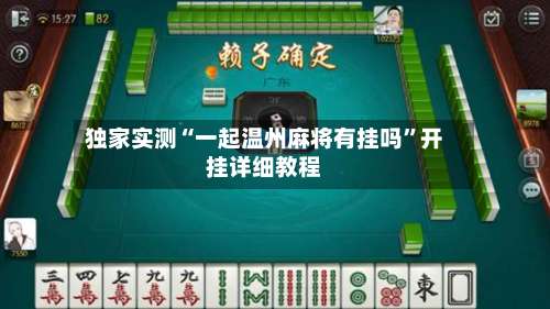 独家实测“一起温州麻将有挂吗”开挂详细教程-第1张图片