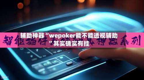 辅助神器“wepoker能不能透视辅助”其实确实有挂-第1张图片