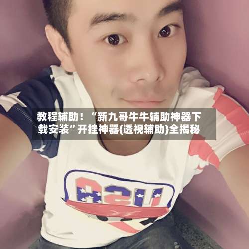 教程辅助！“新九哥牛牛辅助神器下载安装”开挂神器{透视辅助}全揭秘-第2张图片