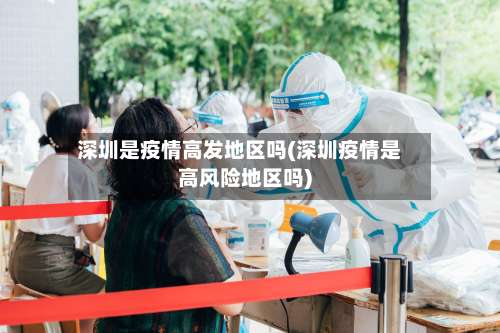 深圳是疫情高发地区吗(深圳疫情是高风险地区吗)-第1张图片