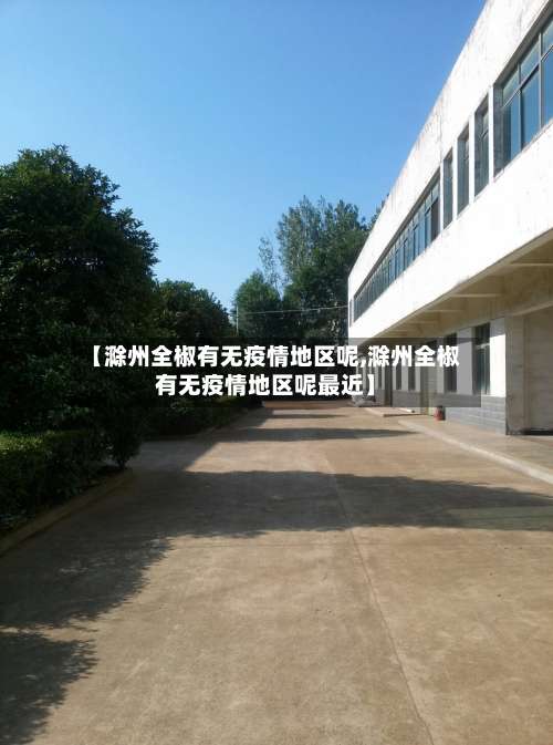 【滁州全椒有无疫情地区呢,滁州全椒有无疫情地区呢最近】-第2张图片