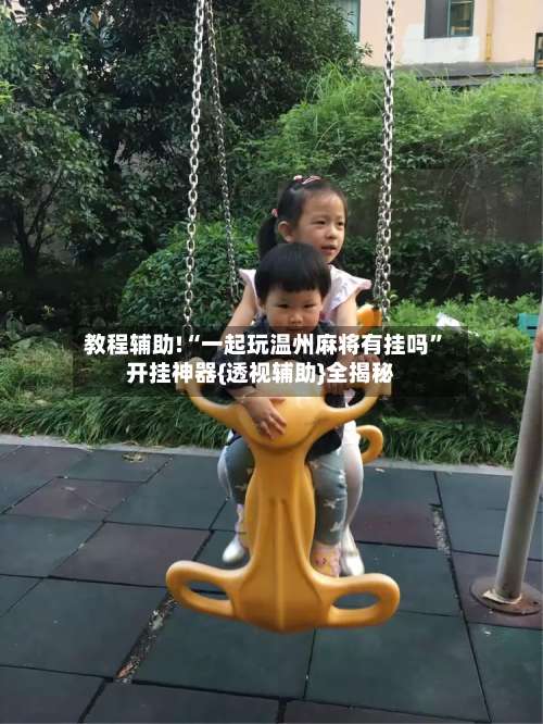 教程辅助!“一起玩温州麻将有挂吗”开挂神器{透视辅助}全揭秘-第1张图片