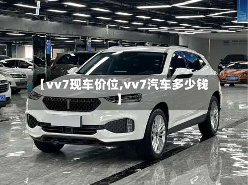 【vv7现车价位,vv7汽车多少钱】-第1张图片