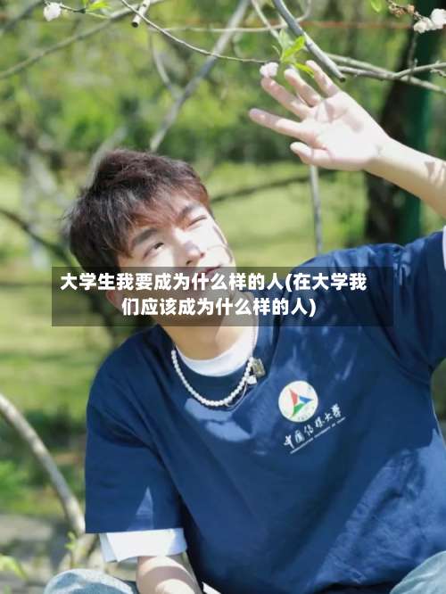 大学生我要成为什么样的人(在大学我们应该成为什么样的人)-第1张图片