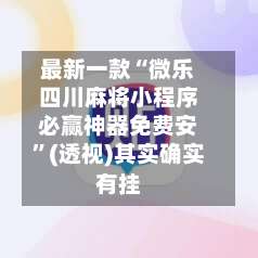 最新一款“微乐四川麻将小程序必赢神器免费安”(透视)其实确实有挂-第1张图片