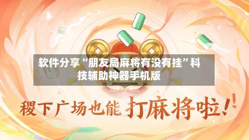 软件分享“朋友局麻将有没有挂”科技辅助神器手机版-第1张图片
