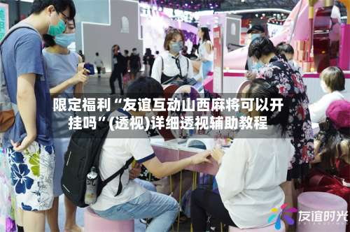 限定福利“友谊互动山西麻将可以开挂吗”(透视)详细透视辅助教程-第1张图片