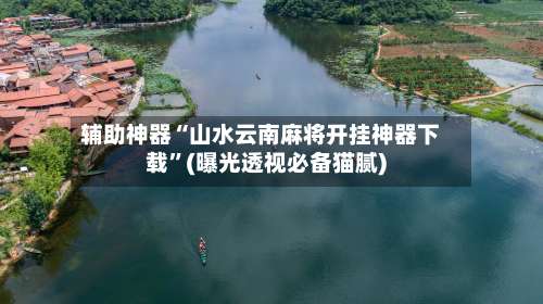 辅助神器“山水云南麻将开挂神器下载”(曝光透视必备猫腻)-第1张图片