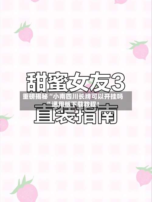 重磅揭秘“小南四川长牌可以开挂吗”通用版下载教程！-第2张图片