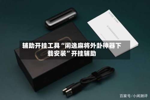 辅助开挂工具“闲逸麻将外卦神器下载安装”开挂辅助-第1张图片