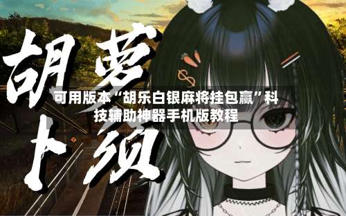 可用版本“胡乐白银麻将挂包赢”科技辅助神器手机版教程-第2张图片