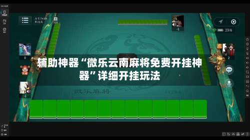 辅助神器“微乐云南麻将免费开挂神器”详细开挂玩法-第1张图片